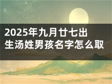 2025年九月廿七出生汤姓男孩名字怎么取