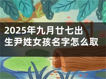 2025年九月廿七出生尹姓女孩名字怎么取