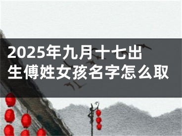 2025年九月十七出生傅姓女孩名字怎么取