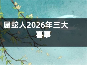 属蛇人2026年三大喜事