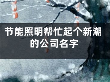 节能照明帮忙起个新潮的公司名字