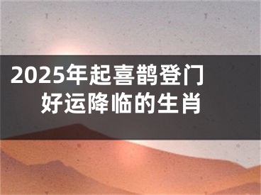 2025年起喜鹊登门 好运降临的生肖