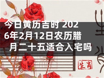 今日黄历吉时 2026年2月12日农历腊月二十五适合入宅吗