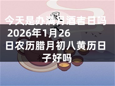 今天是办满月酒吉日吗 2026年1月26日农历腊月初八黄历日子好吗