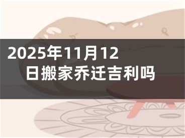 2025年11月12日搬家乔迁吉利吗