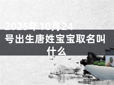 2025年10月24号出生唐姓宝宝取名叫什么