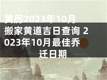 黄历2023年10月搬家黄道吉日查询 2023年10月最佳乔迁日期