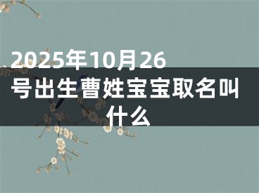 2025年10月26号出生曹姓宝宝取名叫什么