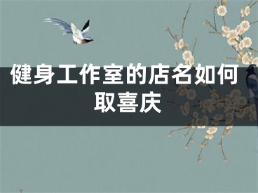 健身工作室的店名如何取喜庆