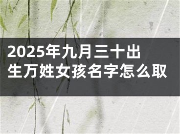 2025年九月三十出生万姓女孩名字怎么取