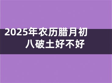2025年农历腊月初八破土好不好