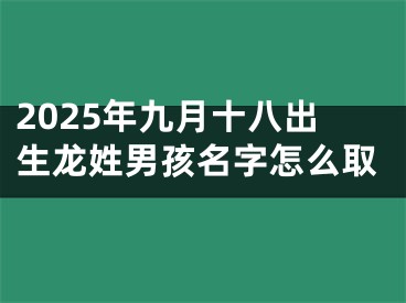 2025年九月十八出生龙姓男孩名字怎么取