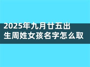 2025年九月廿五出生周姓女孩名字怎么取