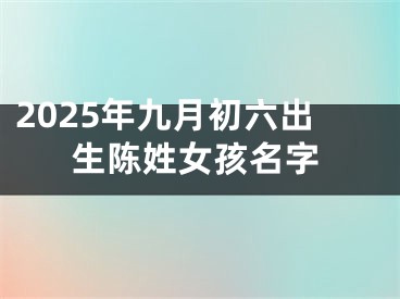 2025年九月初六出生陈姓女孩名字