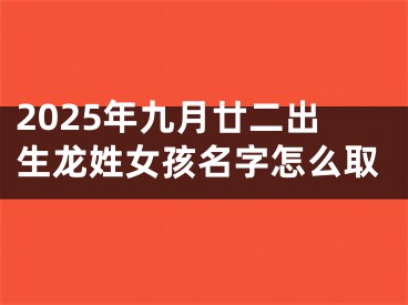 2025年九月廿二出生龙姓女孩名字怎么取