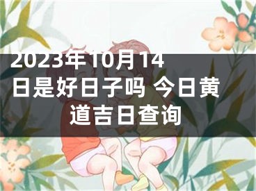 2023年10月14日是好日子吗 今日黄道吉日查询