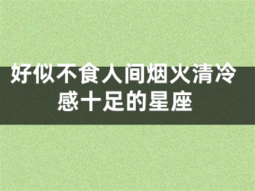 好似不食人间烟火清冷感十足的星座