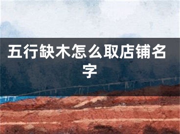 五行缺木怎么取店铺名字