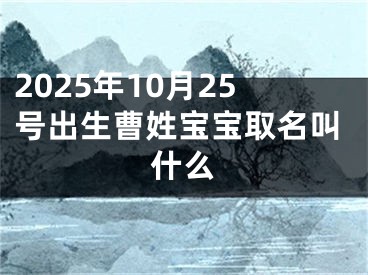 2025年10月25号出生曹姓宝宝取名叫什么