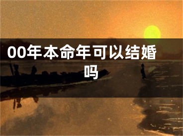 00年本命年可以结婚吗