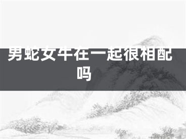 男蛇女牛在一起很相配吗 