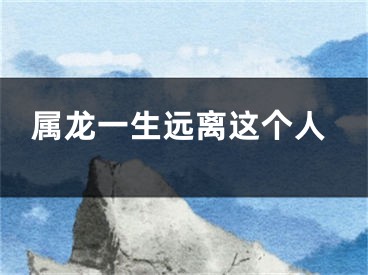 属龙一生远离这个人