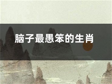 脑子最愚笨的生肖