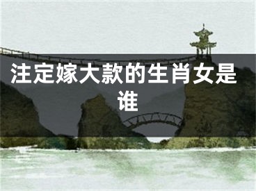 注定嫁大款的生肖女是谁