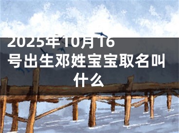 2025年10月16号出生邓姓宝宝取名叫什么