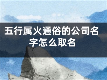 五行属火通俗的公司名字怎么取名