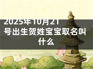2025年10月21号出生贺姓宝宝取名叫什么
