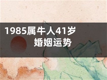 1985属牛人41岁婚姻运势