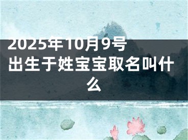 2025年10月9号出生于姓宝宝取名叫什么