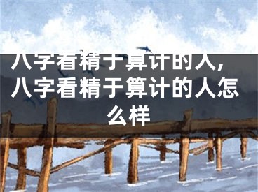 八字看精于算计的人,八字看精于算计的人怎么样