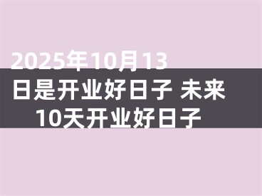 2025年10月13日是开业好日子 未来10天开业好日子