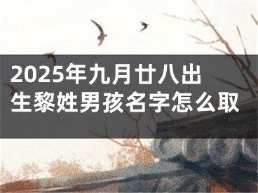 2025年九月廿八出生黎姓男孩名字怎么取