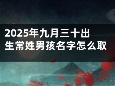 2025年九月三十出生常姓男孩名字怎么取