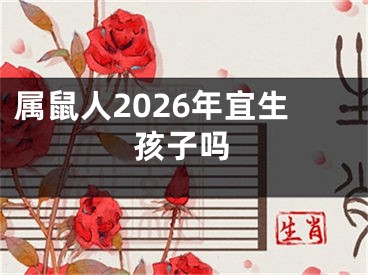 属鼠人2026年宜生孩子吗