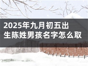 2025年九月初五出生陈姓男孩名字怎么取