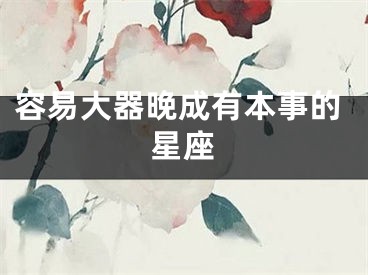 容易大器晚成有本事的星座
