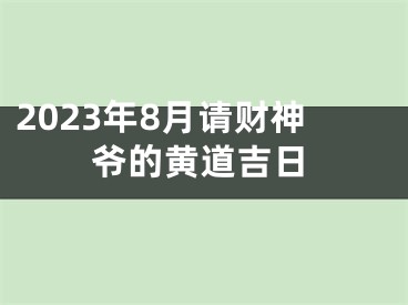 2023年8月请财神爷的黄道吉日