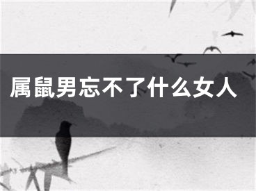 属鼠男忘不了什么女人