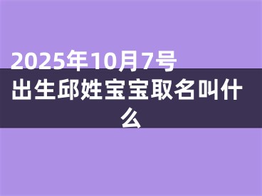 2025年10月7号出生邱姓宝宝取名叫什么