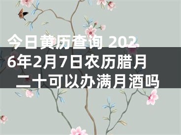 今日黄历查询 2026年2月7日农历腊月二十可以办满月酒吗