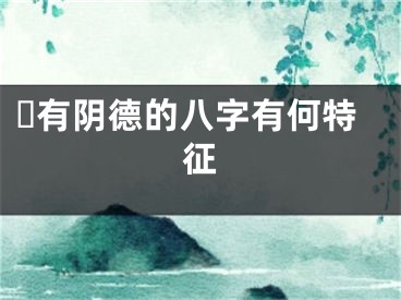 ​有阴德的八字有何特征