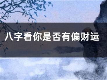 八字看你是否有偏财运