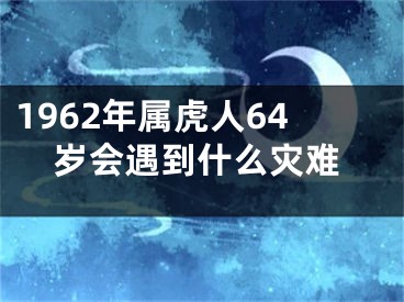 1962年属虎人64岁会遇到什么灾难
