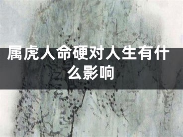 属虎人命硬对人生有什么影响