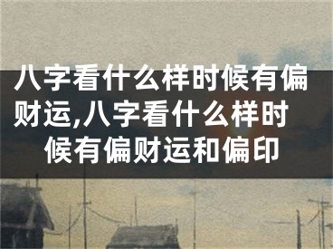 八字看什么样时候有偏财运,八字看什么样时候有偏财运和偏印