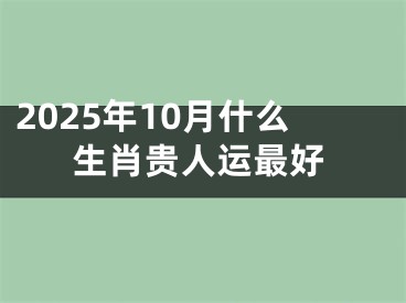 2025年10月什么生肖贵人运最好